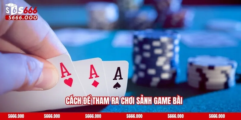 Cách để tham ra chơi sảnh game bài